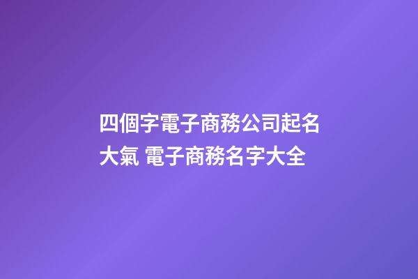 四個字電子商務公司起名大氣 電子商務名字大全-第1張-公司起名-玄機派